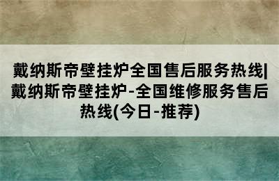 戴纳斯帝壁挂炉全国售后服务热线|戴纳斯帝壁挂炉-全国维修服务售后热线(今日-推荐)